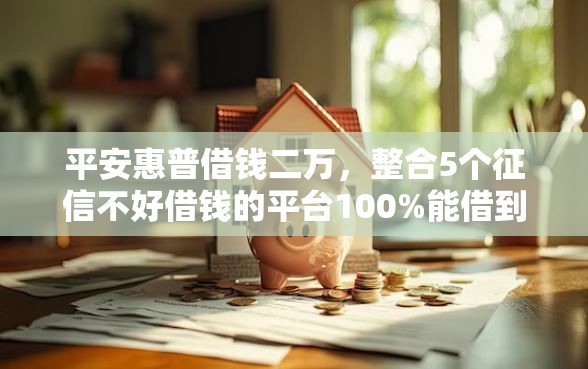 平安惠普借钱二万，整合5个征信不好借钱的平台100%能借到