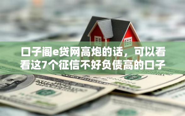 口子阁e贷网高炮的话，可以看看这7个征信不好负债高的口子