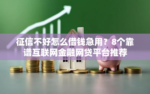 征信不好怎么借钱急用？8个靠谱互联网金融网贷平台推荐