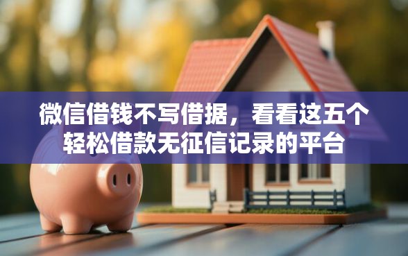 微信借钱不写借据,看看这五个轻松借款无征信记录的平台 微信借钱不写借据,看看这五个轻松借款无征信记录的平台