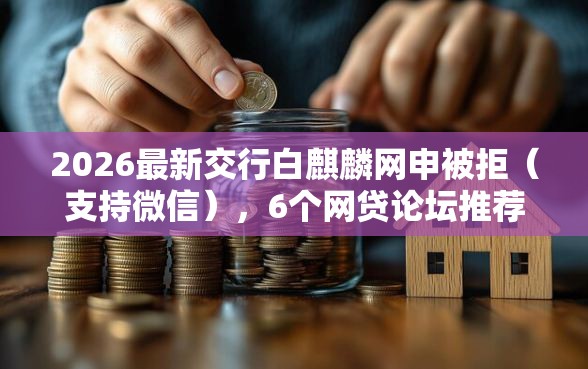 2026最新交行白麒麟网申被拒（支持微信），6个网贷论坛推荐的口子无私分享