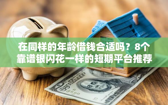 在同样的年龄借钱合适吗？8个靠谱银闪花一样的短期平台推荐