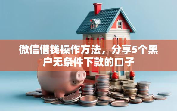 微信借钱操作方法，分享5个黑户无条件下款的口子