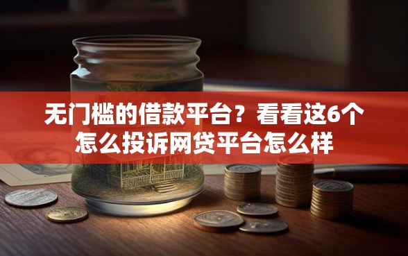 无门槛的借款平台？看看这6个怎么投诉网贷平台怎么样