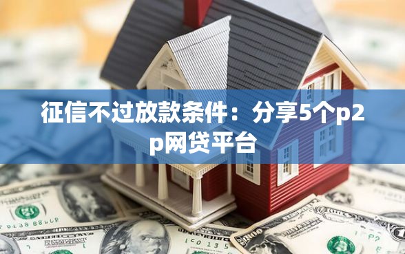 征信不过放款条件：分享5个p2p网贷平台