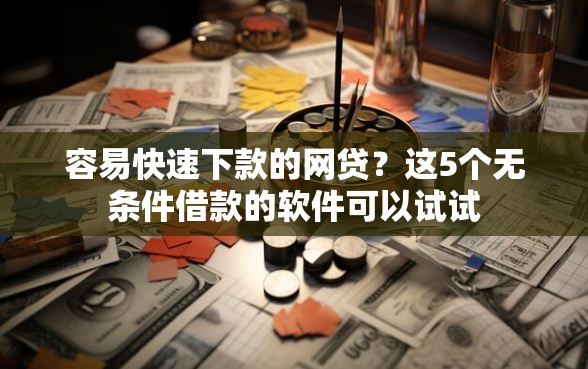 容易快速下款的网贷？这5个无条件借款的软件可以试试