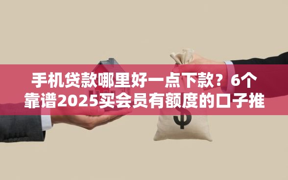 手机贷款哪里好一点下款？6个靠谱2025买会员有额度的口子推荐