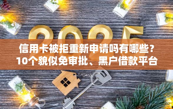 信用卡被拒重新申请吗有哪些？10个貌似免审批、黑户借款平台容易通过审核合集