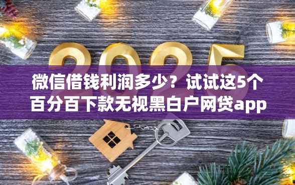 微信借钱利润多少？试试这5个百分百下款无视黑白户网贷app