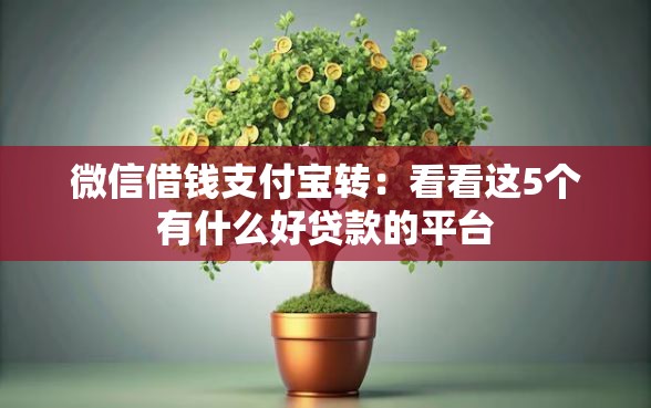 微信借钱支付宝转：看看这5个有什么好贷款的平台