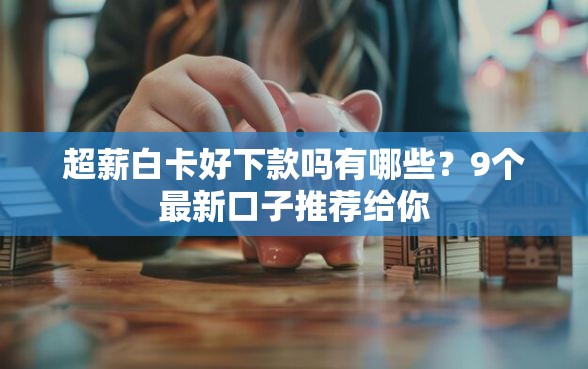 超薪白卡好下款吗有哪些？9个最新口子推荐给你