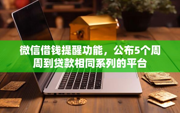 微信借钱提醒功能，公布5个周周到贷款相同系列的平台