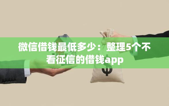微信借钱最低多少：整理5个不看征信的借钱app