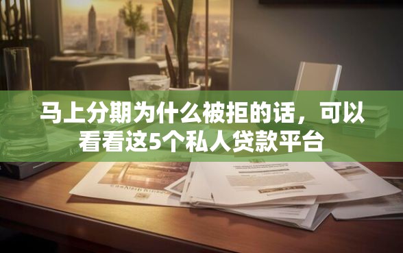 马上分期为什么被拒的话，可以看看这5个私人贷款平台