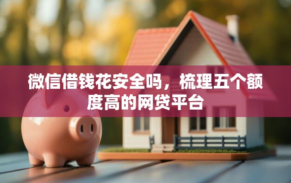 微信借钱花安全吗，梳理五个额度高的网贷平台
