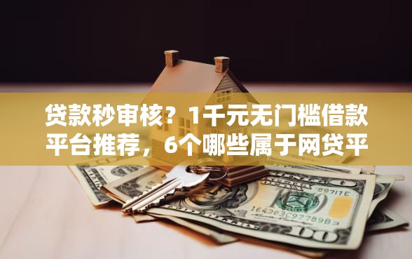 贷款秒审核？1千元无门槛借款平台推荐，6个哪些属于网贷平台盘点