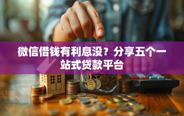 微信借钱有利息没？分享五个一站式贷款平台