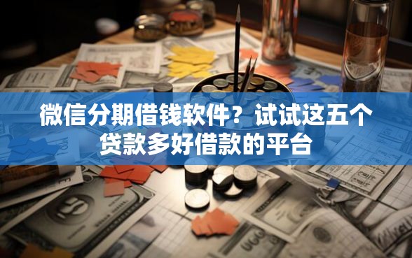 微信分期借钱软件？试试这五个贷款多好借款的平台