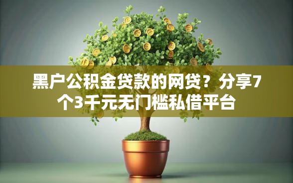 黑户公积金贷款的网贷？分享7个3千元无门槛私借平台