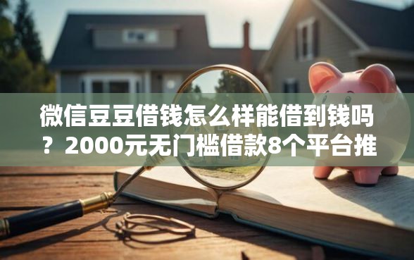 微信豆豆借钱怎么样能借到钱吗？2000元无门槛借款8个平台推荐