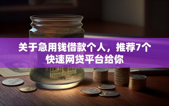 关于急用钱借款个人，推荐7个快速网贷平台给你