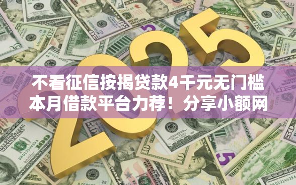 不看征信按揭贷款4千元无门槛本月借款平台力荐！分享小额网贷口子4千元无门槛借款
