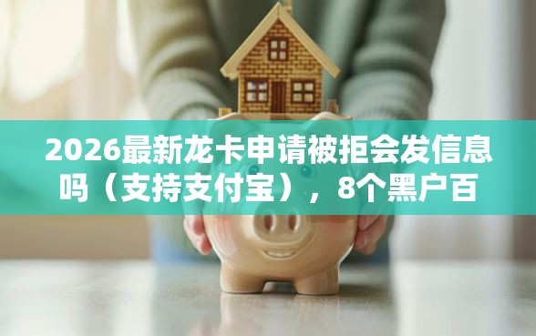 2026最新龙卡申请被拒会发信息吗（支持支付宝），8个黑户百分百下款的平台无私分享
