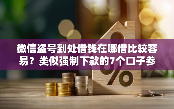 微信盗号到处借钱在哪借比较容易？类似强制下款的7个口子参考