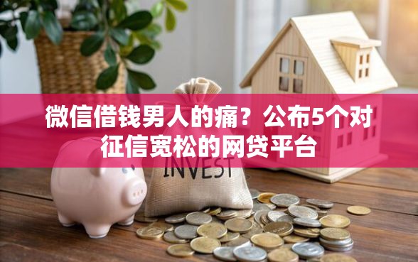 微信借钱男人的痛？公布5个对征信宽松的网贷平台