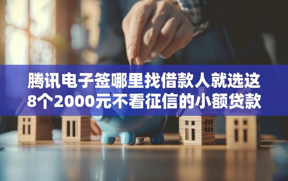 腾讯电子签哪里找借款人就选这8个2000元不看征信的小额贷款平台