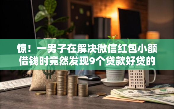 惊！一男子在解决微信红包小额借钱时竟然发现9个贷款好贷的平台，事后分享了出来