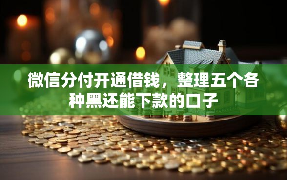 微信分付开通借钱，整理五个各种黑还能下款的口子