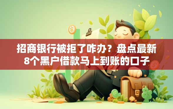 招商银行被拒了咋办？盘点最新8个黑户借款马上到账的口子