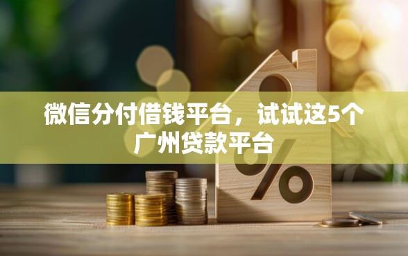 微信分付借钱平台，试试这5个广州贷款平台