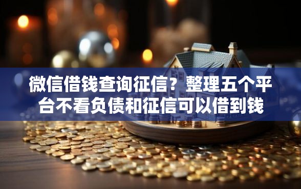 微信借钱查询征信？整理五个平台不看负债和征信可以借到钱
