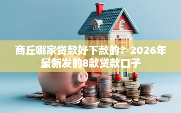 商丘哪家贷款好下款的？2026年最新发的8款贷款口子