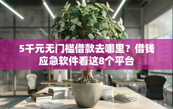 5千元无门槛借款去哪里？借钱应急软件看这8个平台