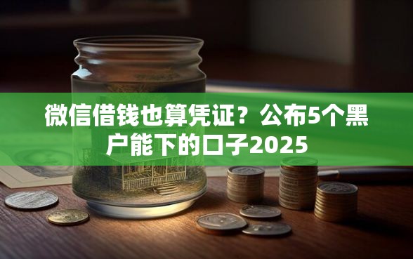 微信借钱也算凭证？公布5个黑户能下的口子2025