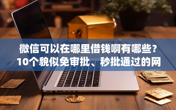 微信可以在哪里借钱啊有哪些？10个貌似免审批、秒批通过的网贷app合集