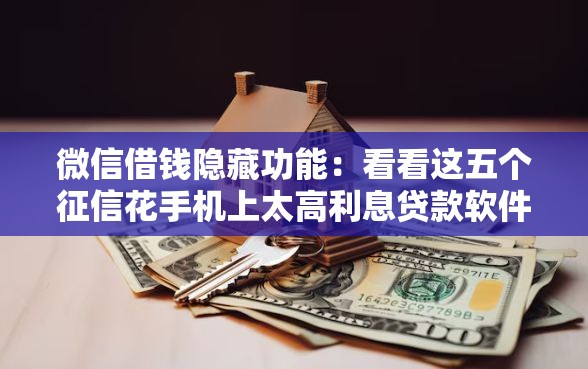 微信借钱隐藏功能：看看这五个征信花手机上太高利息贷款软件