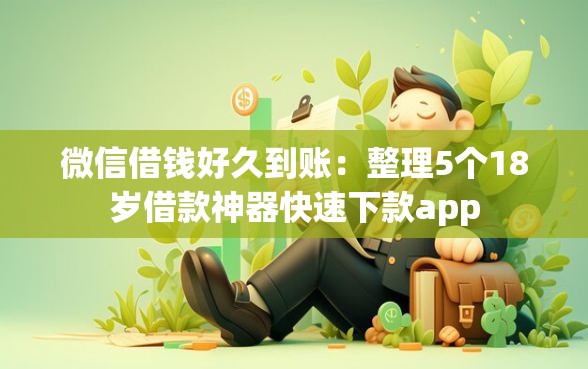 微信借钱好久到账：整理5个18岁借款神器快速下款app