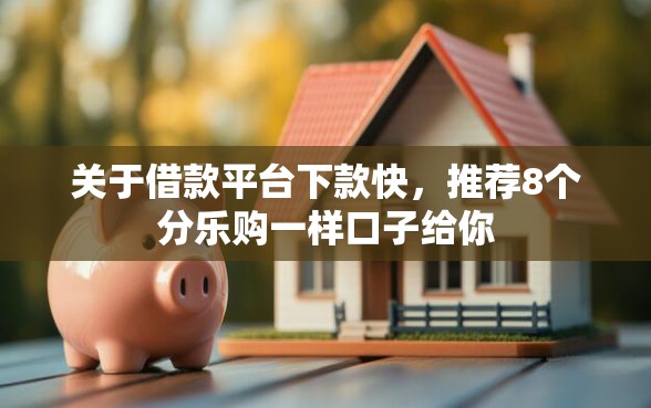 关于借款平台下款快，推荐8个分乐购一样口子给你