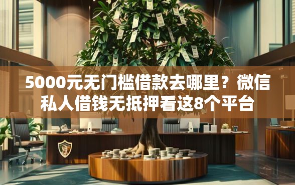 5000元无门槛借款去哪里？微信私人借钱无抵押看这8个平台
