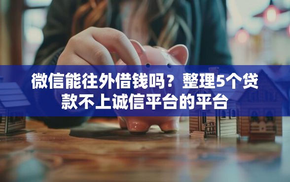 微信能往外借钱吗？整理5个贷款不上诚信平台的平台
