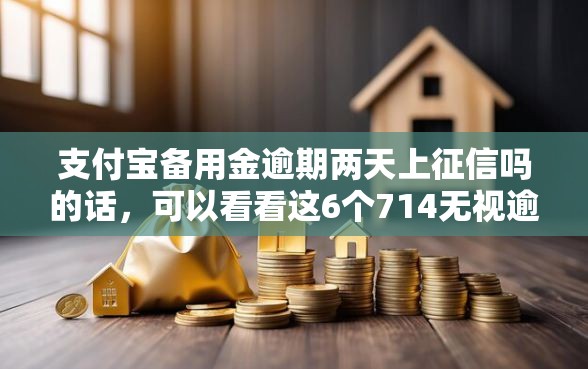 支付宝备用金逾期两天上征信吗的话，可以看看这6个714无视逾期秒下的平台