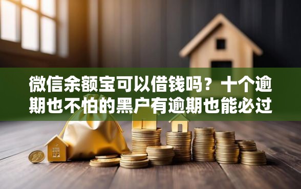 微信余额宝可以借钱吗？十个逾期也不怕的黑户有逾期也能必过的口子