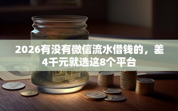 2026有没有微信流水借钱的，差4千元就选这8个平台