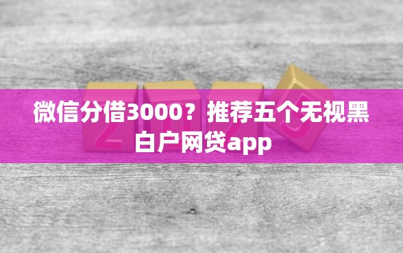 微信分借3000？推荐五个无视黑白户网贷app