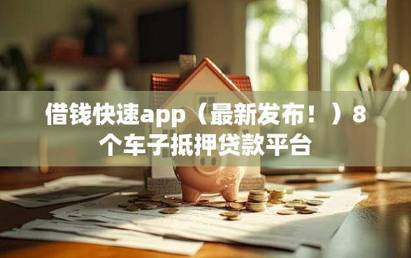 借钱快速app（最新发布！）8个车子抵押贷款平台