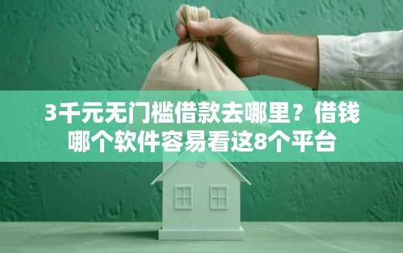 3千元无门槛借款去哪里？借钱哪个软件容易看这8个平台